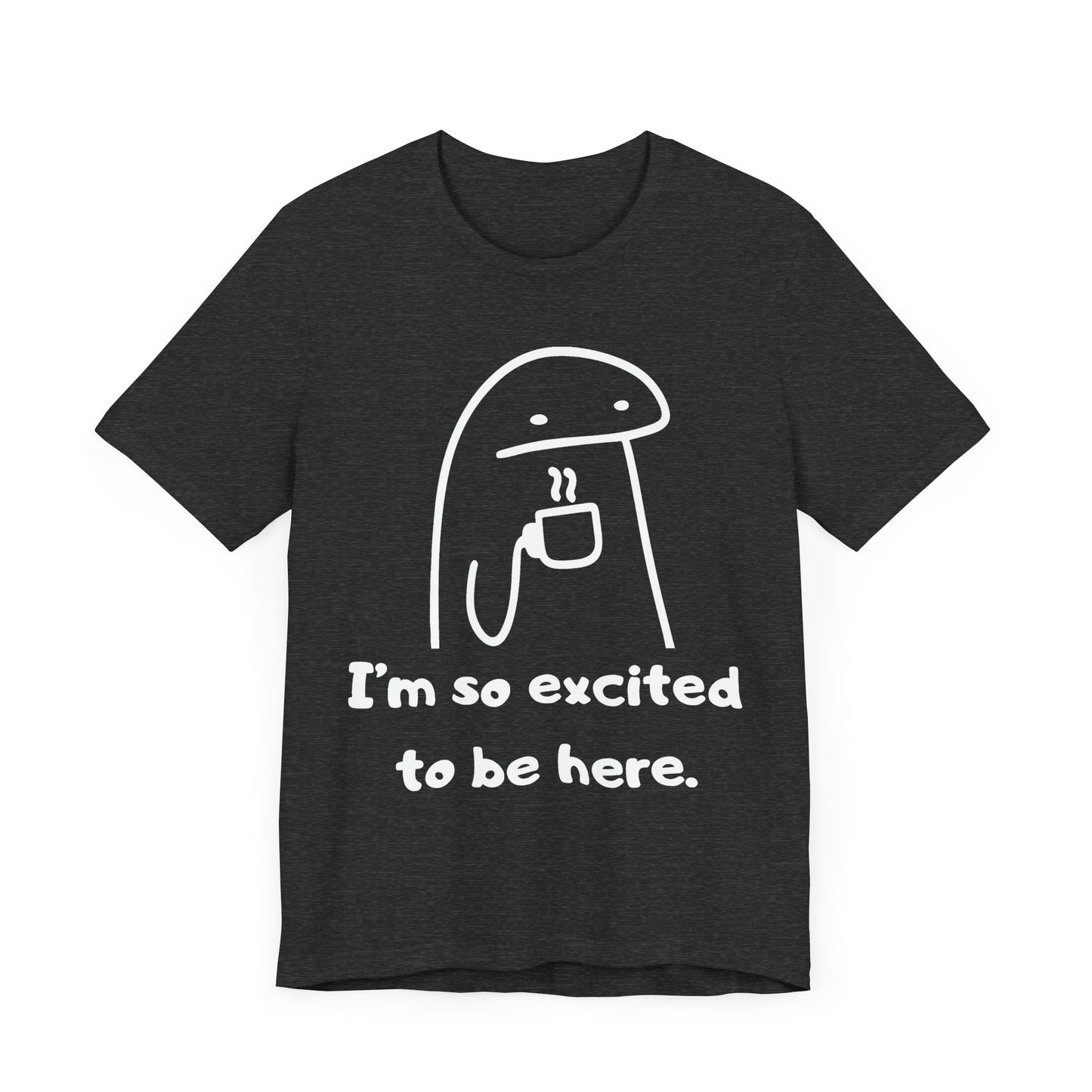 I'm So Excited to Be Here Tee | Witty Self Commentary Graphic T-Shirt
