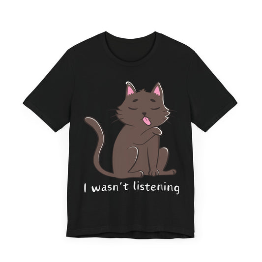 I Wasn't Listening Tee | Funny Cat Graphic T-Shirt