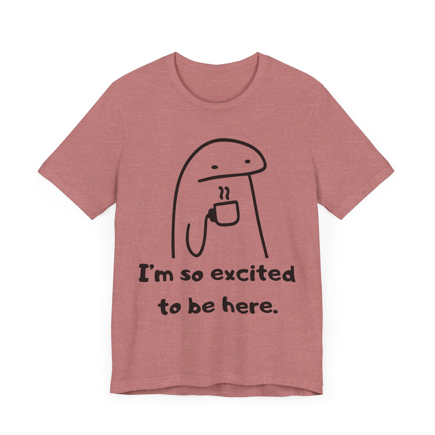 I'm So Excited to Be Here Tee | Witty Self Commentary Graphic T-Shirt