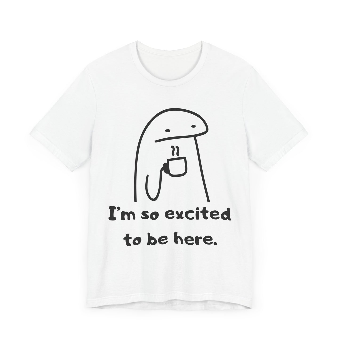 I'm So Excited to Be Here Tee | Witty Self Commentary Graphic T-Shirt