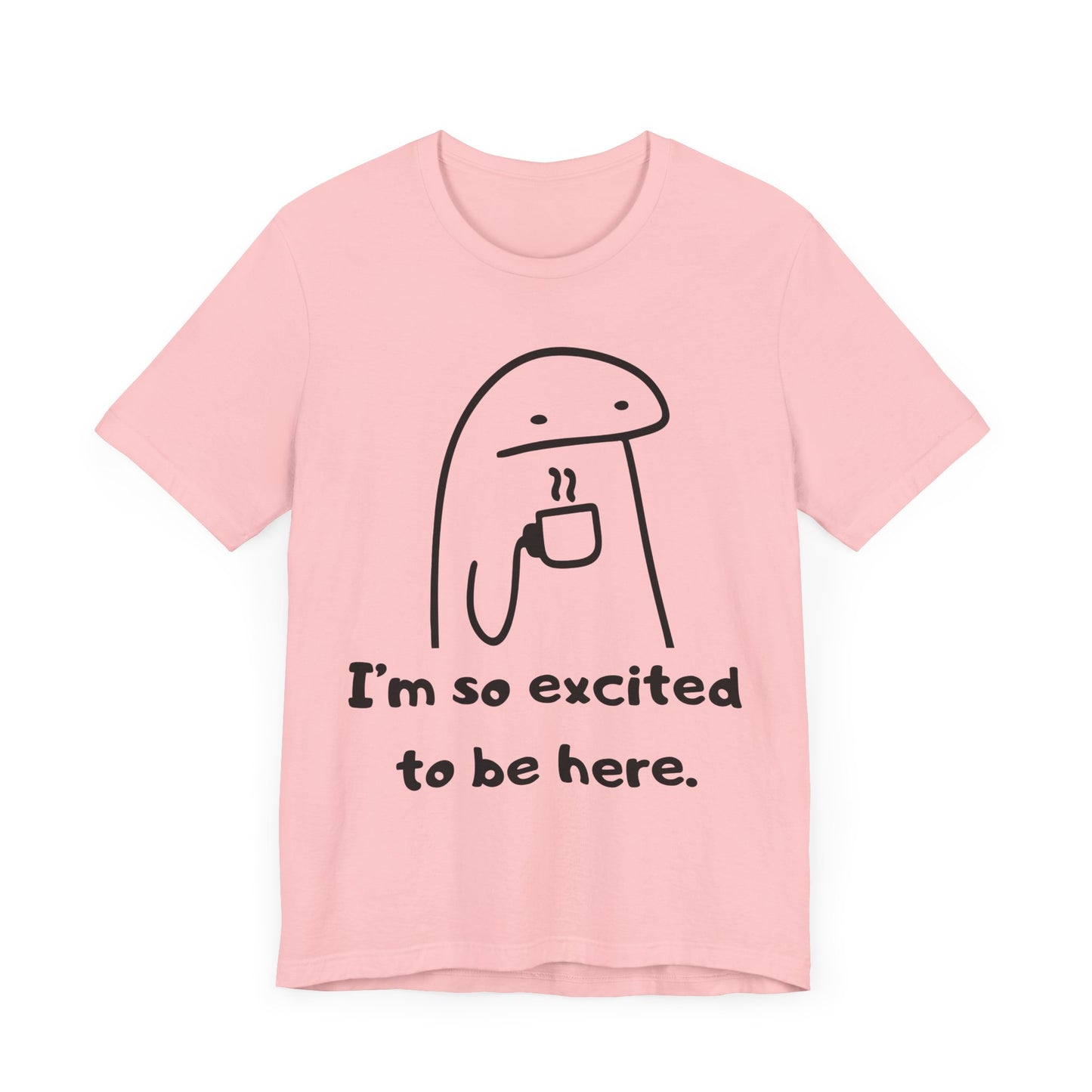 I'm So Excited to Be Here Tee | Witty Self Commentary Graphic T-Shirt