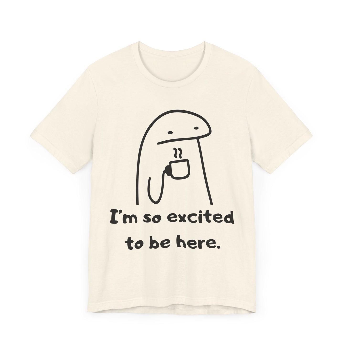 I'm So Excited to Be Here Tee | Witty Self Commentary Graphic T-Shirt