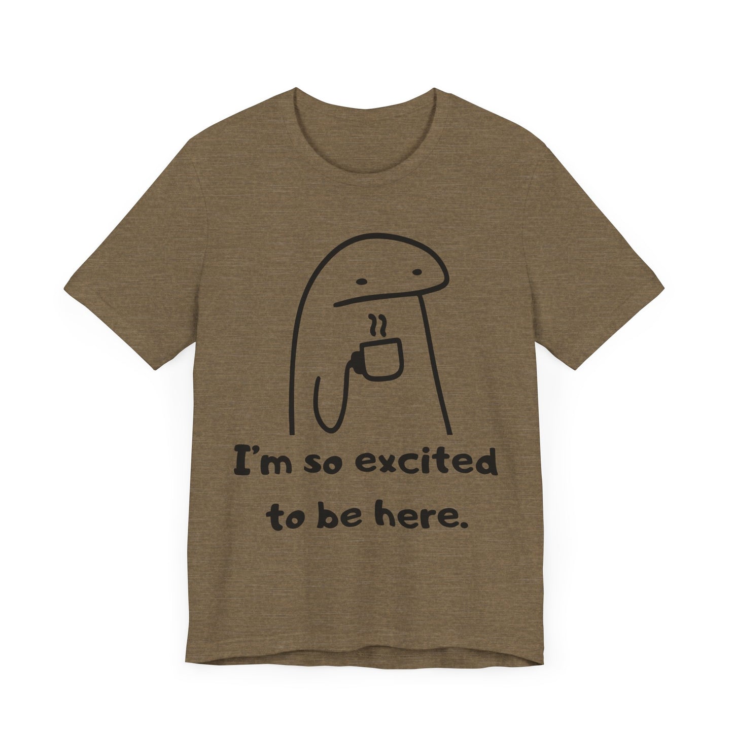 I'm So Excited to Be Here Tee | Witty Self Commentary Graphic T-Shirt
