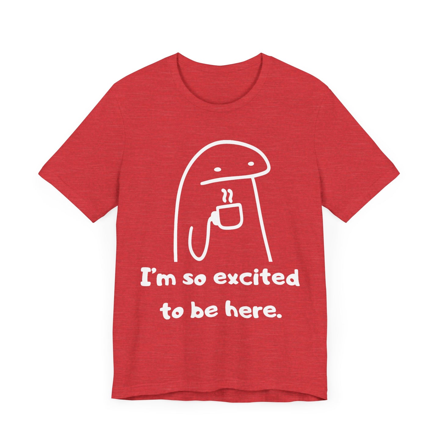 I'm So Excited to Be Here Tee | Witty Self Commentary Graphic T-Shirt