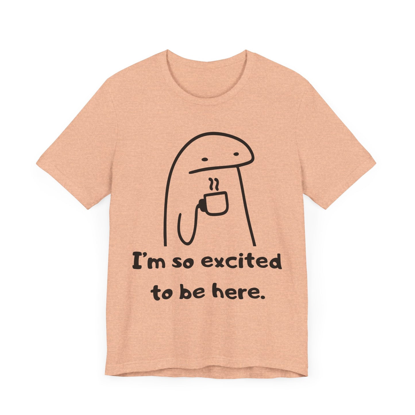 I'm So Excited to Be Here Tee | Witty Self Commentary Graphic T-Shirt