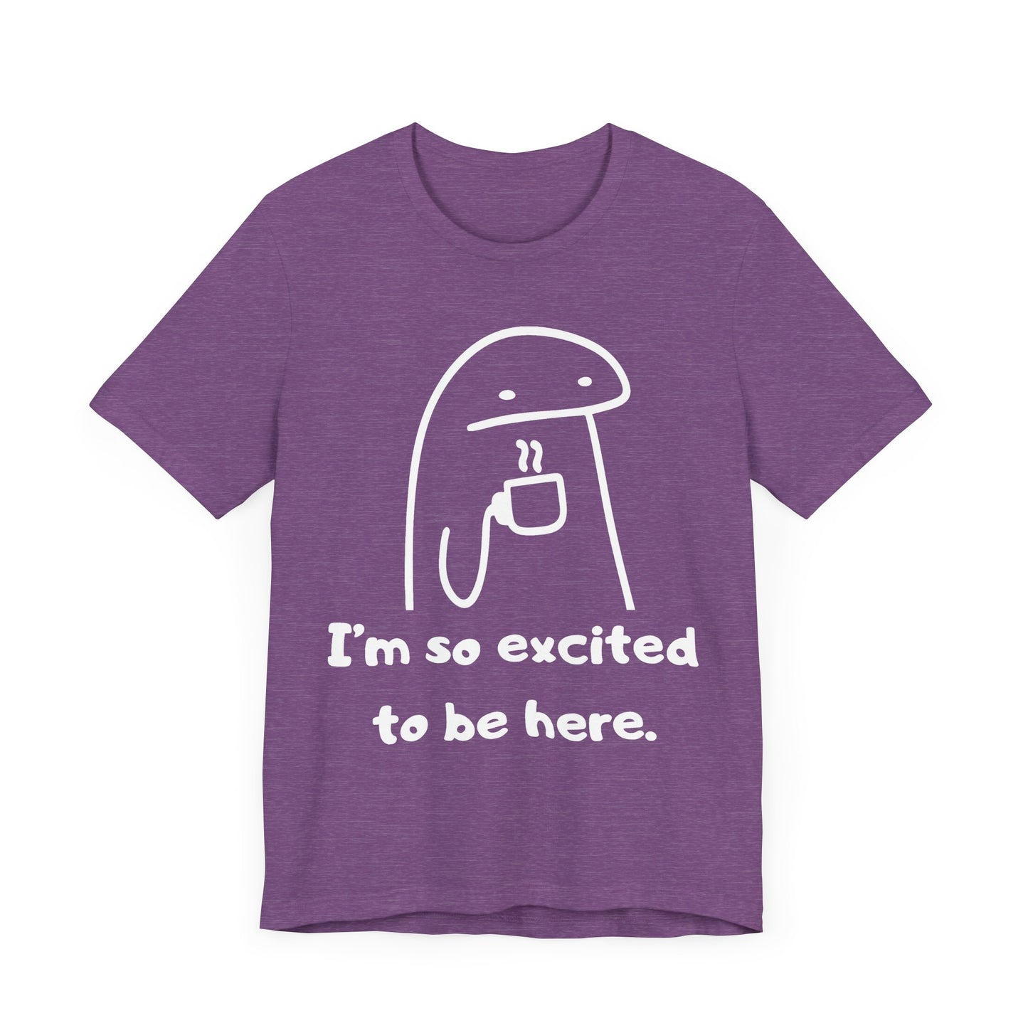 I'm So Excited to Be Here Tee | Witty Self Commentary Graphic T-Shirt