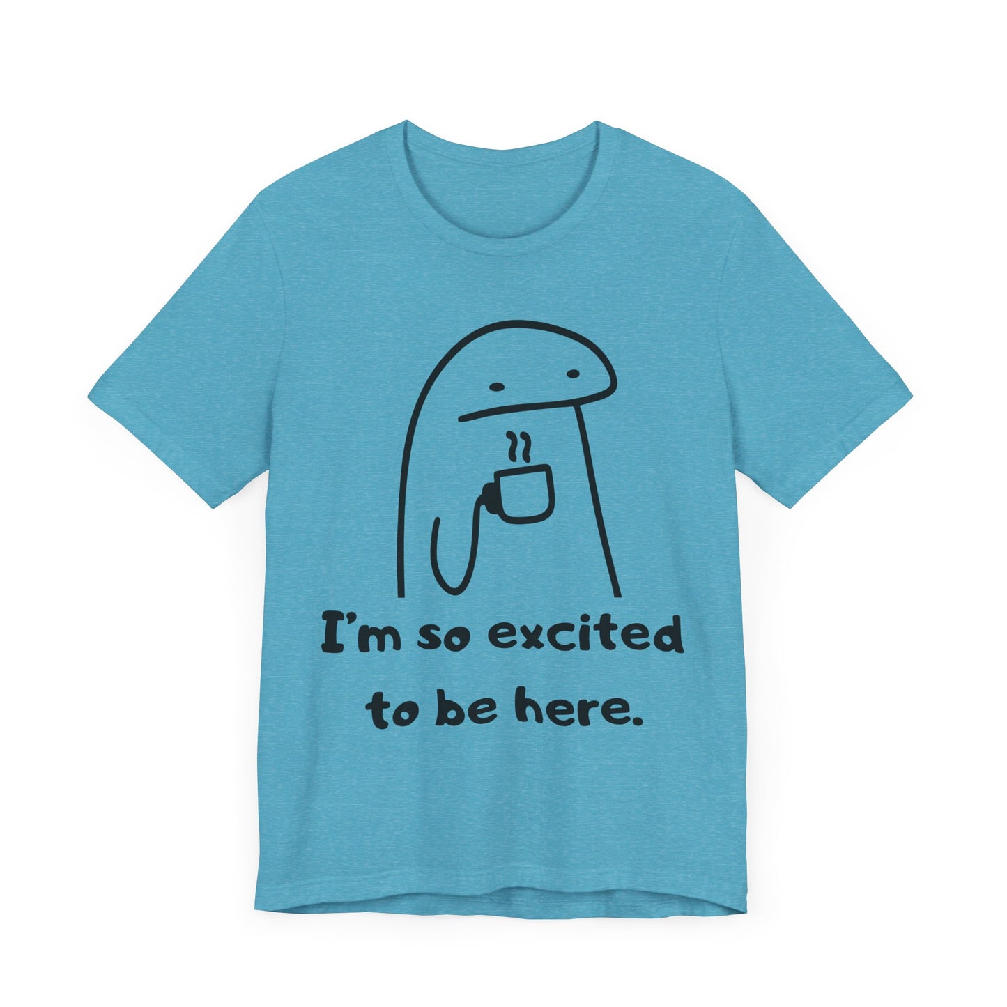 I'm So Excited to Be Here Tee | Witty Self Commentary Graphic T-Shirt