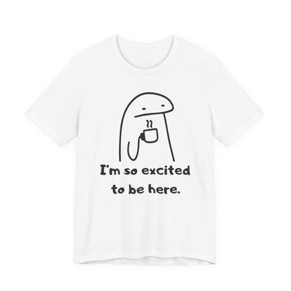 I'm So Excited to Be Here Tee | Witty Self Commentary Graphic T-Shirt