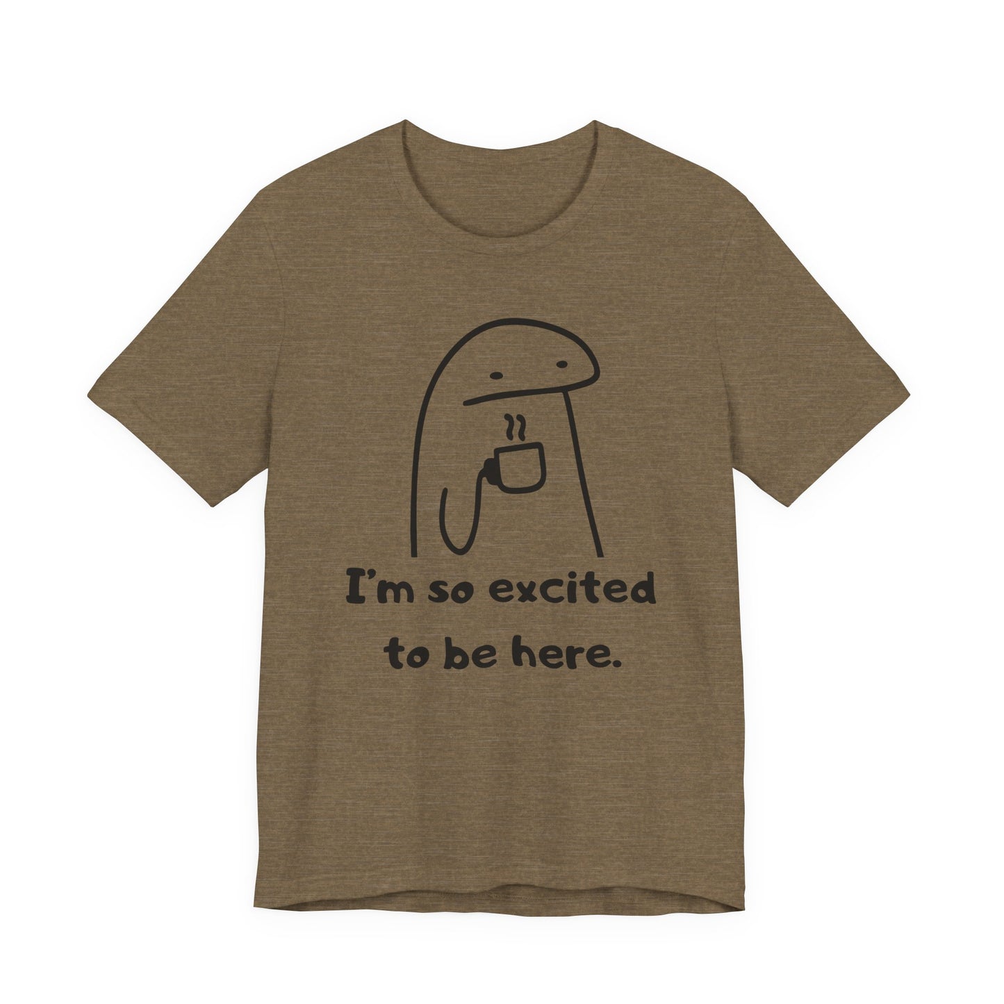 I'm So Excited to Be Here Tee | Witty Self Commentary Graphic T-Shirt