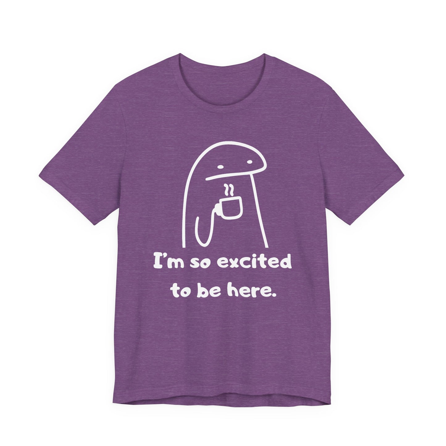 I'm So Excited to Be Here Tee | Witty Self Commentary Graphic T-Shirt