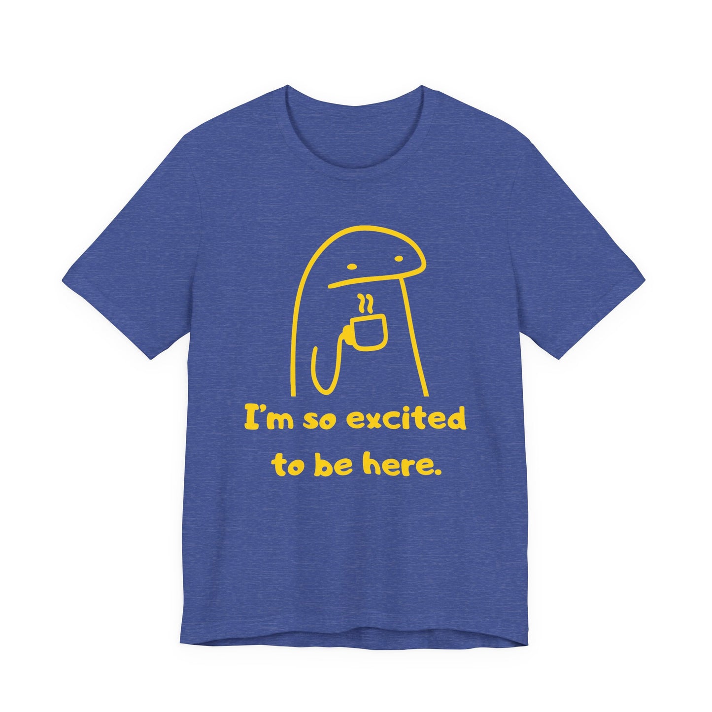I'm So Excited to Be Here Tee | Witty Self Commentary Graphic T-Shirt