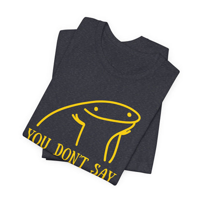 You Don't Say Tee | Sarcastic Graphic T-Shirt