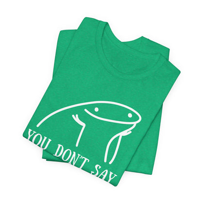 You Don't Say Tee | Sarcastic Graphic T-Shirt