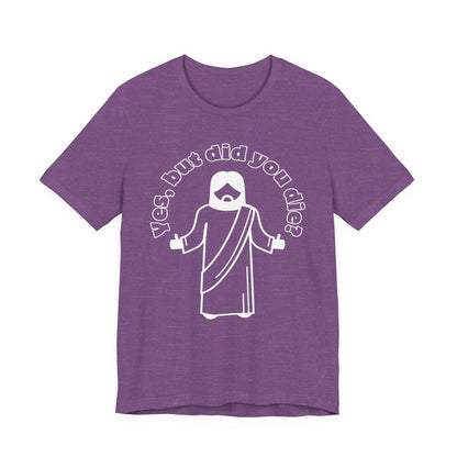 Yes, But Did You Die? Tee | Religious Humor Graphic T-Shirt