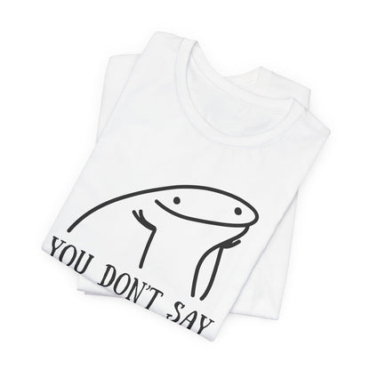 You Don't Say Tee | Sarcastic Graphic T-Shirt