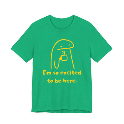 I'm So Excited to Be Here Tee | Witty Self Commentary Graphic T-Shirt