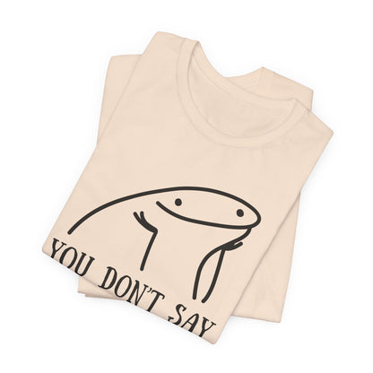 You Don't Say Tee | Sarcastic Graphic T-Shirt