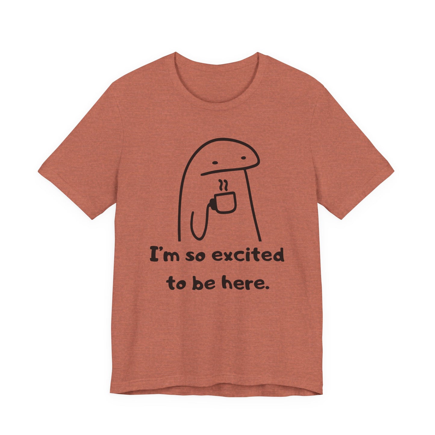 I'm So Excited to Be Here Tee | Witty Self Commentary Graphic T-Shirt