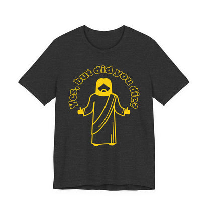 Yes, But Did You Die? Tee | Religious Humor Graphic T-Shirt