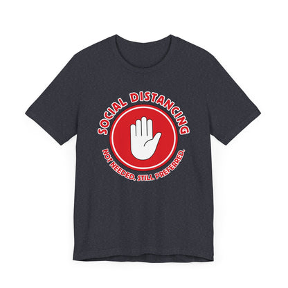 Social Distancing - Not Needed. Still Preferred. Tee - Fun Graphic T-Shirt