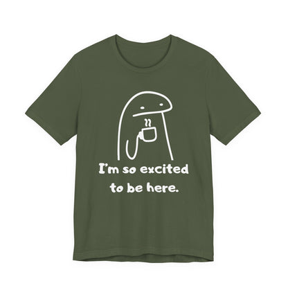 I'm So Excited to Be Here Tee | Witty Self Commentary Graphic T-Shirt