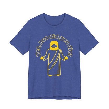 Yes, But Did You Die? Tee | Religious Humor Graphic T-Shirt