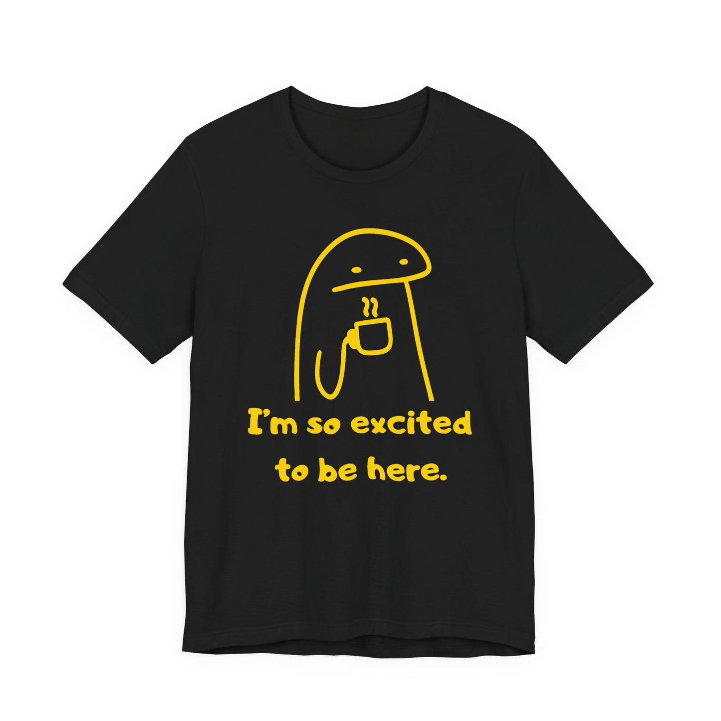 I'm So Excited to Be Here Tee | Witty Self Commentary Graphic T-Shirt