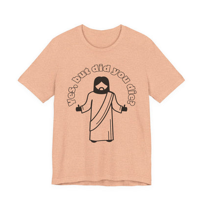 Yes, But Did You Die? Tee | Religious Humor Graphic T-Shirt