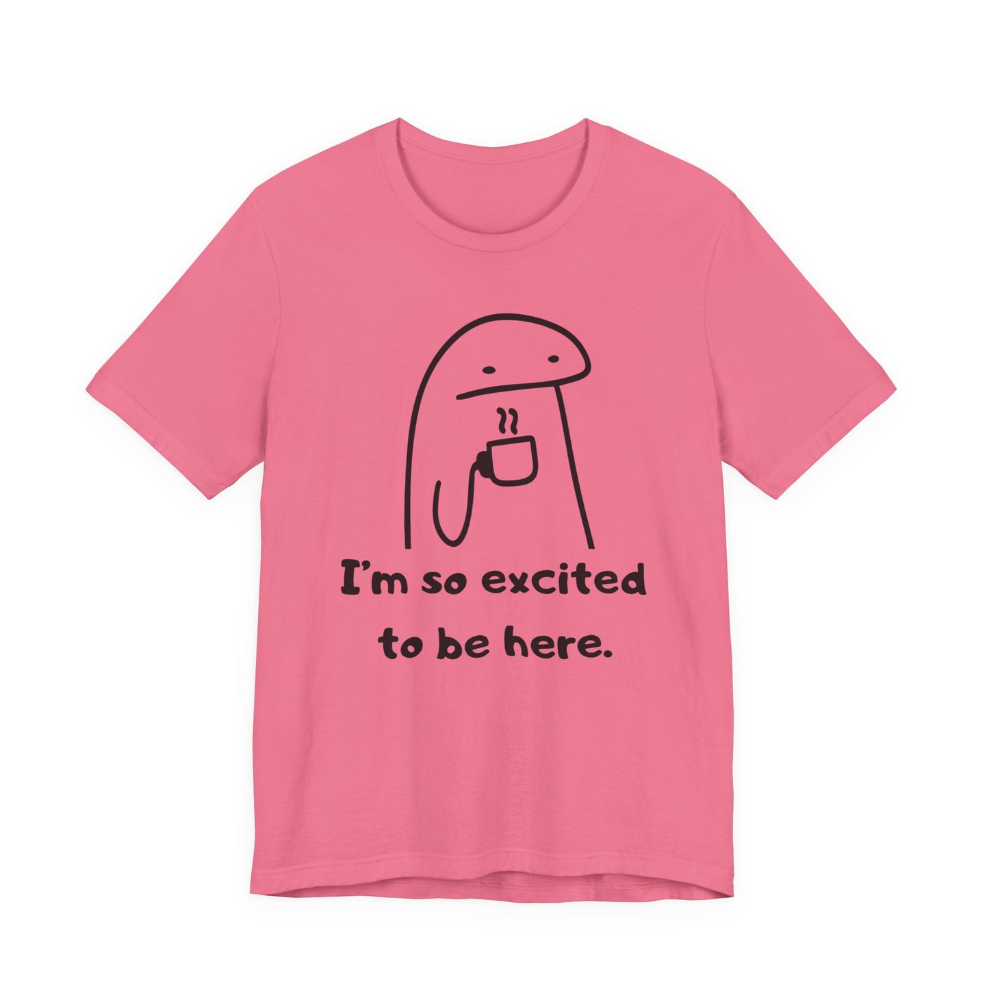 I'm So Excited to Be Here Tee | Witty Self Commentary Graphic T-Shirt