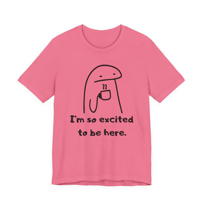 I'm So Excited to Be Here Tee | Witty Self Commentary Graphic T-Shirt