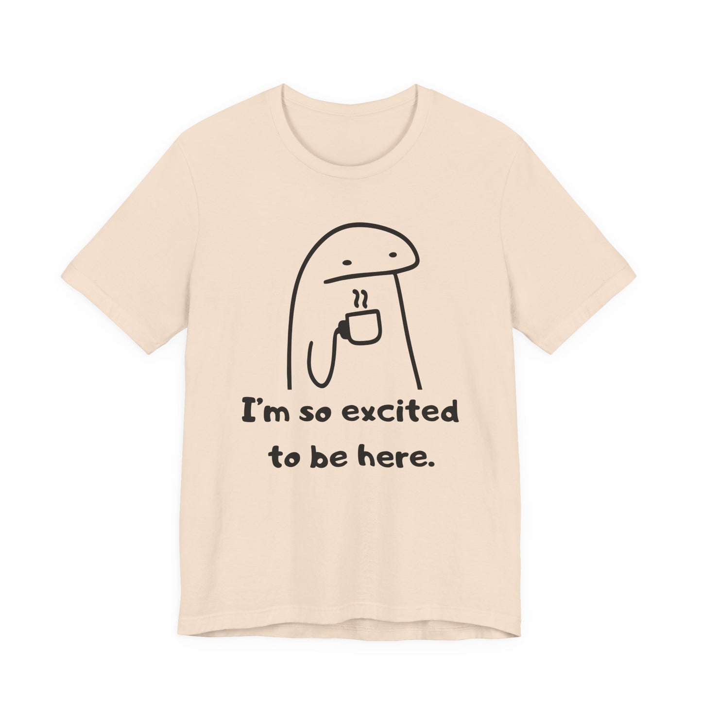 I'm So Excited to Be Here Tee | Witty Self Commentary Graphic T-Shirt