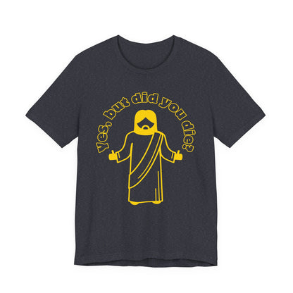 Yes, But Did You Die? Tee | Religious Humor Graphic T-Shirt