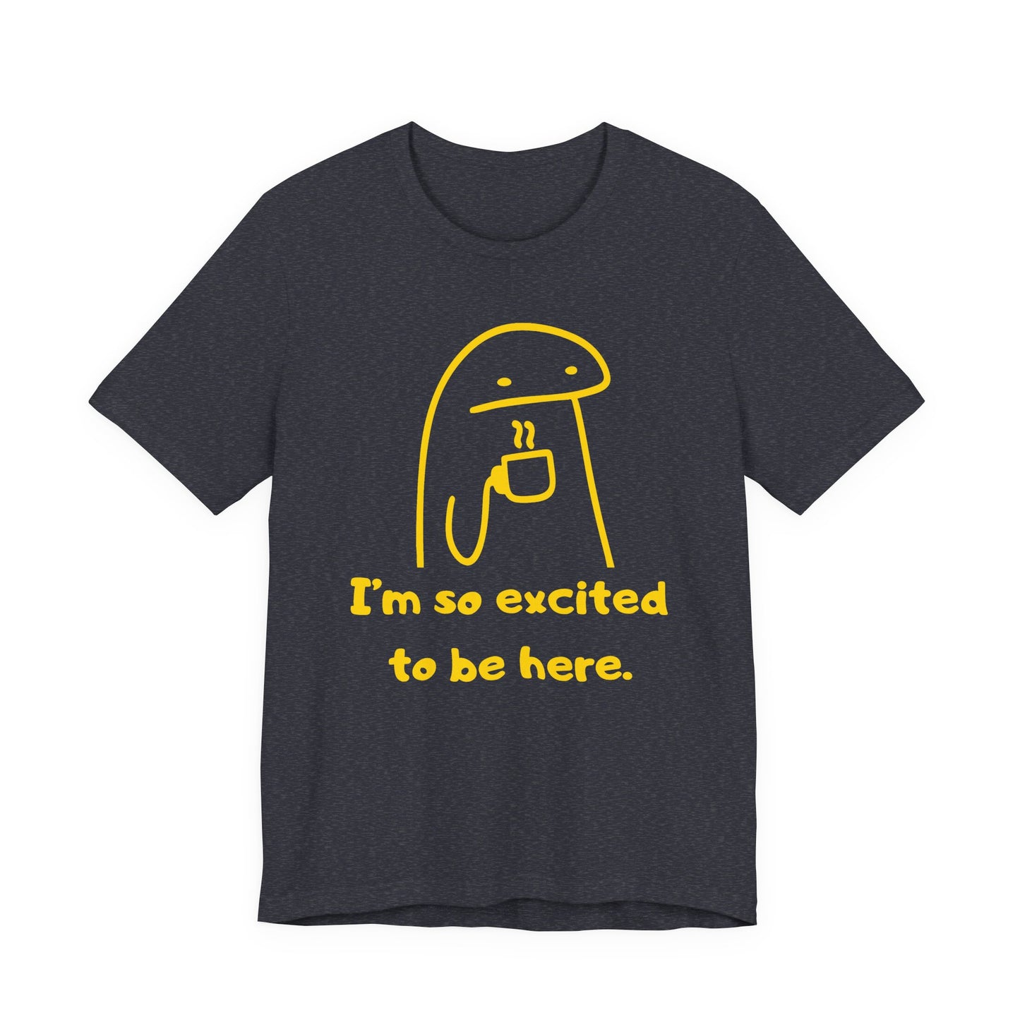 I'm So Excited to Be Here Tee | Witty Self Commentary Graphic T-Shirt