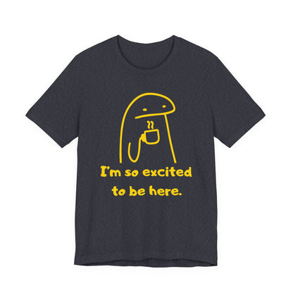I'm So Excited to Be Here Tee | Witty Self Commentary Graphic T-Shirt